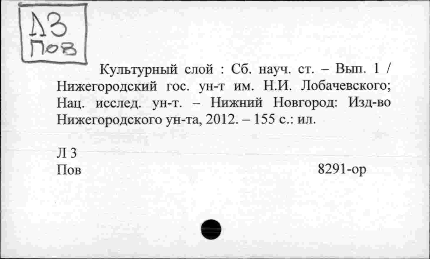 ﻿
Культурный слой : Сб. науч. ст. - Вып. 1 / Нижегородский гос. ун-т им. Н.И. Лобачевского; Нац. исслед. ун-т. - Нижний Новгород: Изд-во Нижегородского ун-та, 2012. - 155 с.: ил.
Л 3 Нов
8291-ор